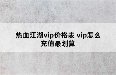 热血江湖vip价格表 vip怎么充值最划算